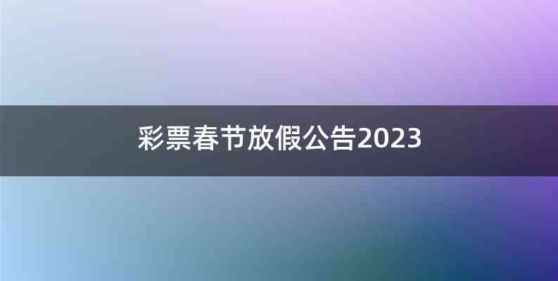 彩票春节放假公告2023