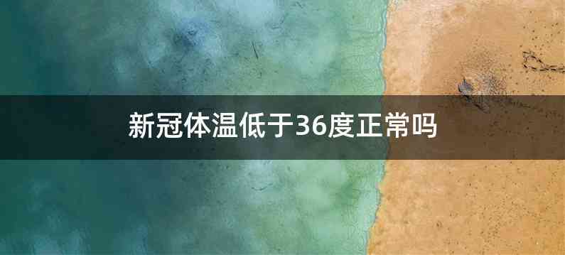 新冠体温低于36度正常吗