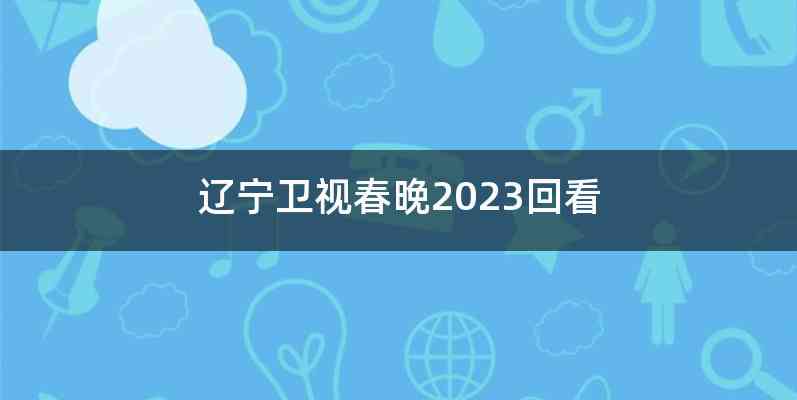 辽宁卫视春晚2023回看