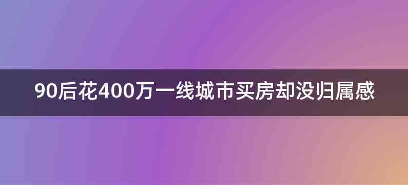 90后花400万一线城市买房却没归属感