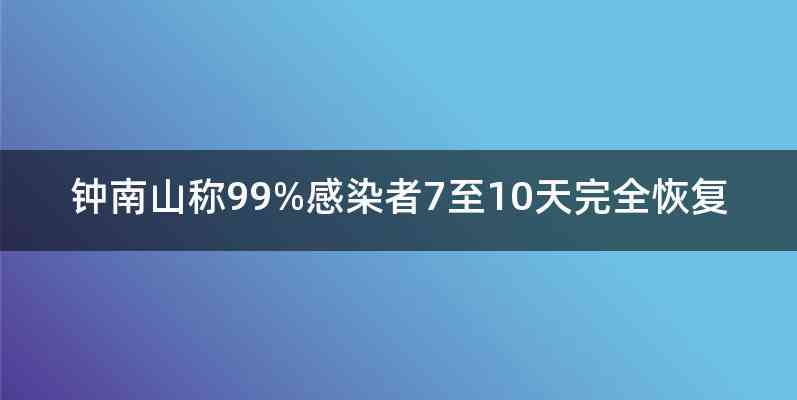 钟南山称99%感染者7至10天完全恢复