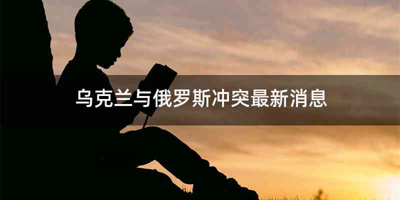 乌克兰与俄罗斯冲突最新消息