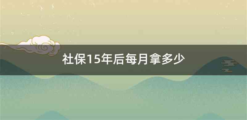 社保15年后每月拿多少