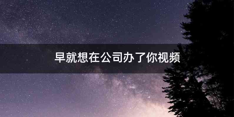 早就想在公司办了你视频