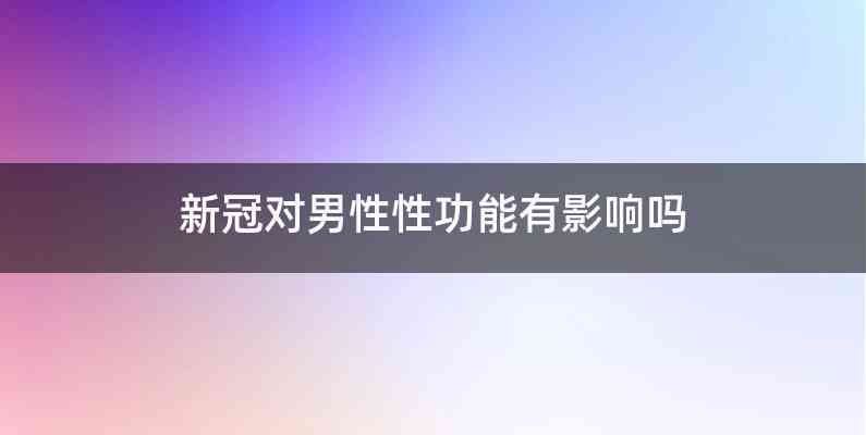 新冠对男性性功能有影响吗