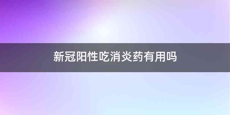 新冠阳性吃消炎药有用吗