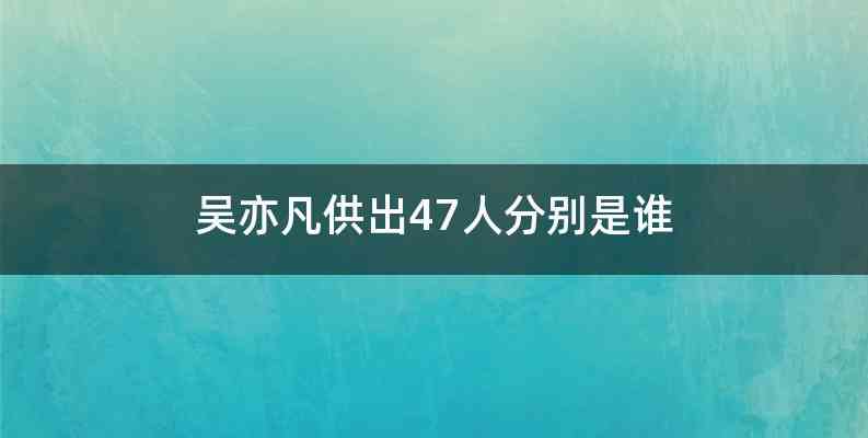 吴亦凡供出47人分别是谁