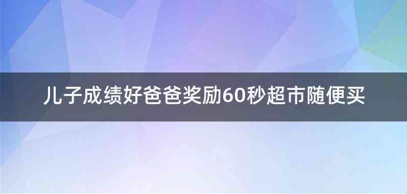 儿子成绩好爸爸奖励60秒超市随便买