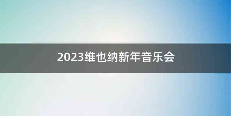 2023维也纳新年音乐会